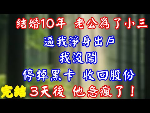 結婚10年 老公為了小三逼我淨身出戶我沒鬧 停掉黑卡 收回股份 3天後 他急瘋了！#完結 #人生感悟